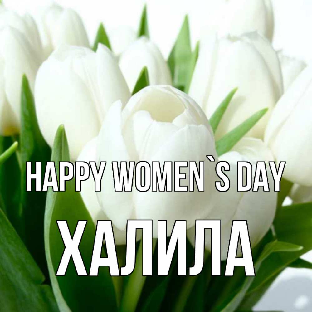 Greetings card с именем, ХАЛИЛА happy women`s day цветы Greetings with text for free download 